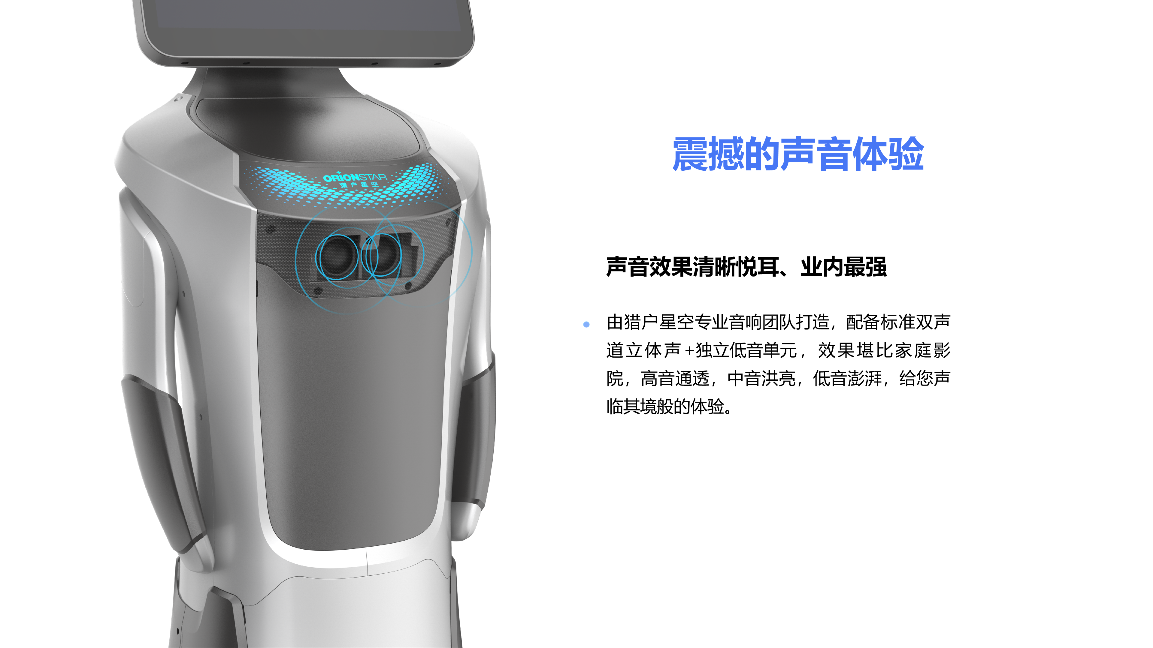 由猎户星空专业音响团队打造，配备标准双声道立体声+独立低音单元，效果堪比家庭影院，高音通透，中音洪亮，低音澎湃，给您声临其境般的体验。 震撼的声音体验 声音效果清晰悦耳、业内最强